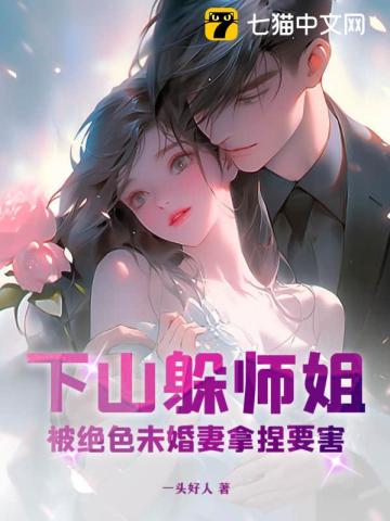 下山躲师姐,被绝色未婚妻拿捏要害